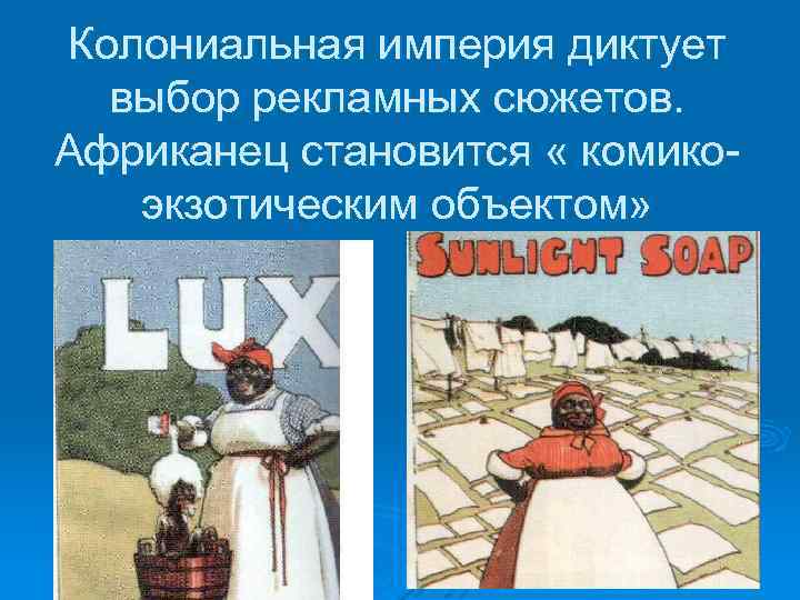 Колониальная империя диктует выбор рекламных сюжетов. Африканец становится « комикоэкзотическим объектом» 