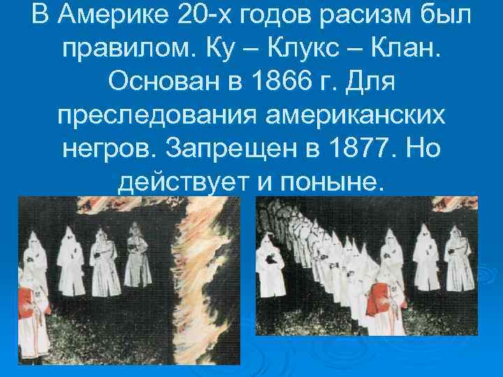В Америке 20 -х годов расизм был правилом. Ку – Клукс – Клан. Основан