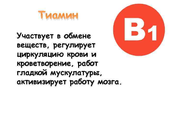 Тиамин Участвует в обмене веществ, регулирует циркуляцию крови и кроветворение, работ гладкой мускулатуры, активизирует