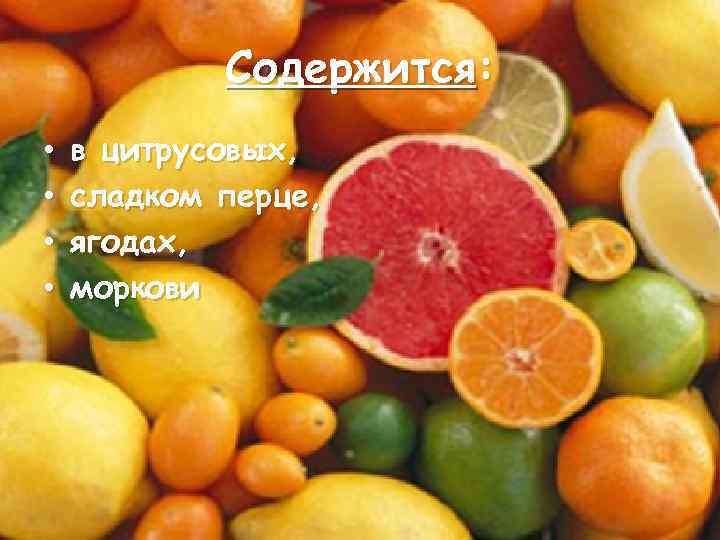 Содержится: • • в цитрусовых, сладком перце, ягодах, моркови 