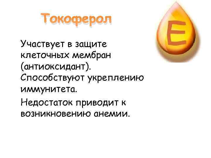 Токоферол Участвует в защите клеточных мембран (антиоксидант). Способствуют укреплению иммунитета. Недостаток приводит к возникновению
