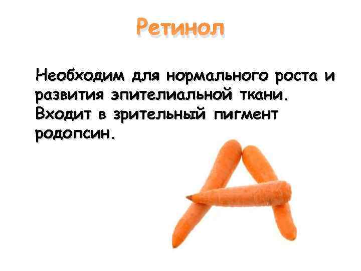Ретинол Необходим для нормального роста и развития эпителиальной ткани. Входит в зрительный пигмент родопсин.
