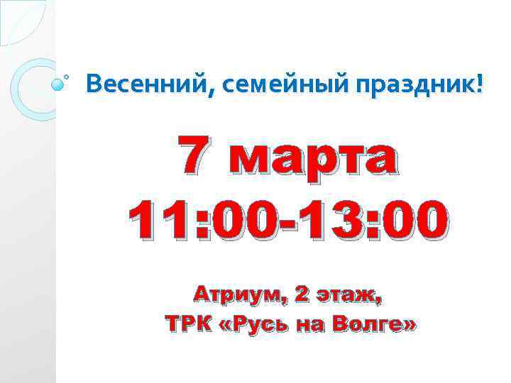 Весенний, семейный праздник! 7 марта 11: 00 -13: 00 Атриум, 2 этаж, ТРК «Русь
