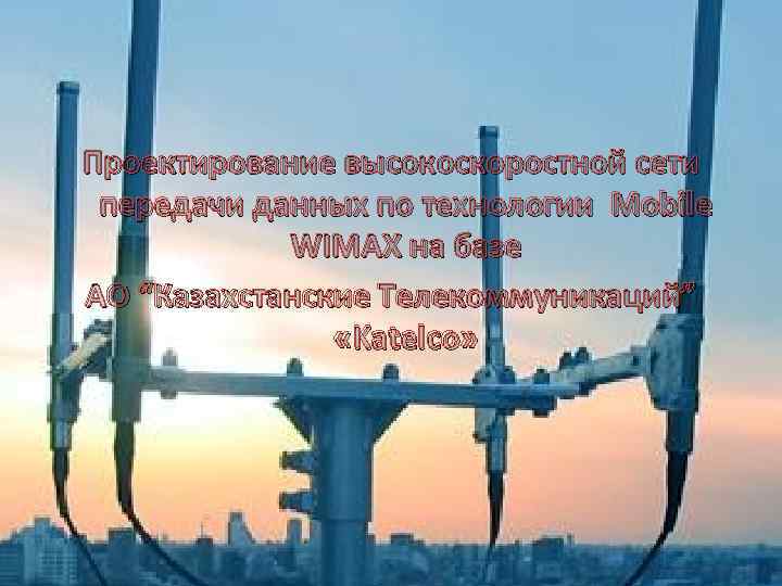 Проектирование высокоскоростной сети передачи данных по технологии Mobile WIMAX на базе AO “Казахстанские Телекоммуникаций”