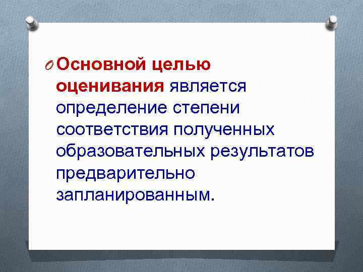 O Основной целью оценивания является определение степени соответствия полученных образовательных результатов предварительно запланированным. 