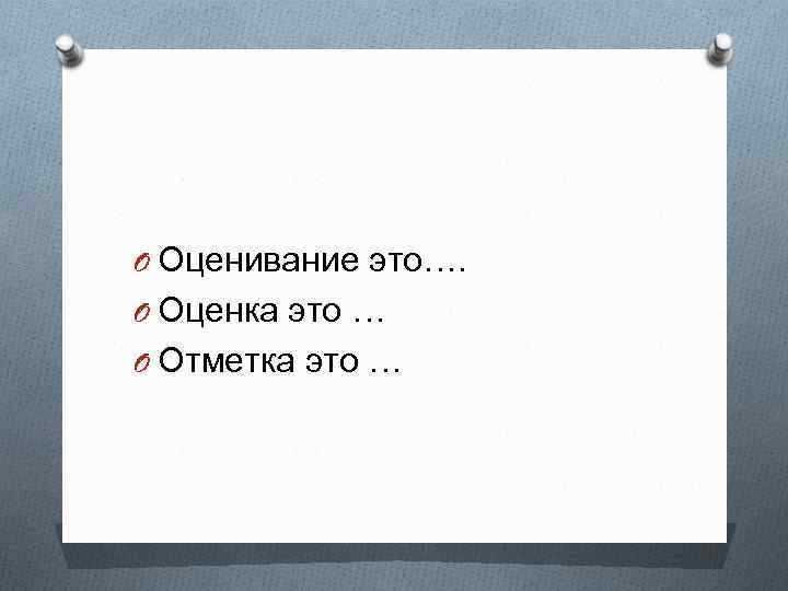 O Оценивание это…. O Оценка это … O Отметка это … 