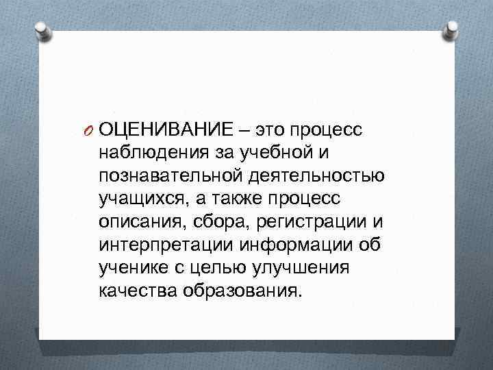 O ОЦЕНИВАНИЕ – это процесс наблюдения за учебной и познавательной деятельностью учащихся, а также