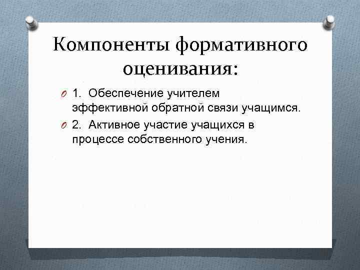 Компоненты формативного оценивания: O 1. Обеспечение учителем эффективной обратной связи учащимся. O 2. Активное