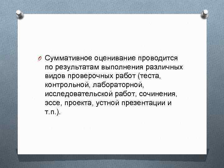 O Суммативное оценивание проводится по результатам выполнения различных видов проверочных работ (теста, контрольной, лабораторной,