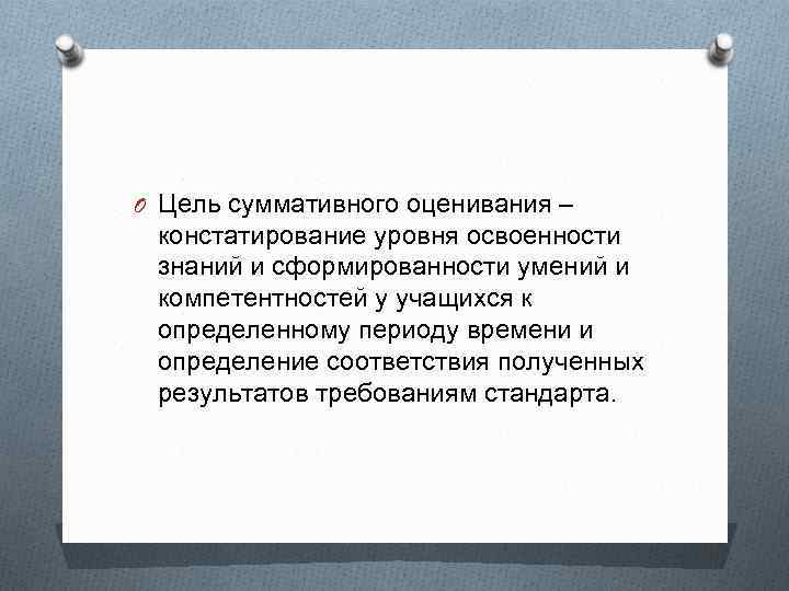 O Цель суммативного оценивания – констатирование уровня освоенности знаний и сформированности умений и компетентностей