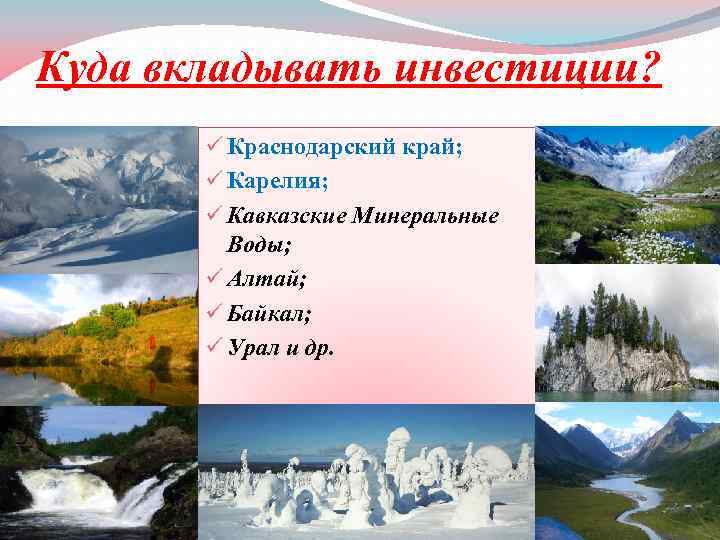 Куда вкладывать инвестиции? ü Краснодарский край; ü Карелия; ü Кавказские Минеральные Воды; ü Алтай;