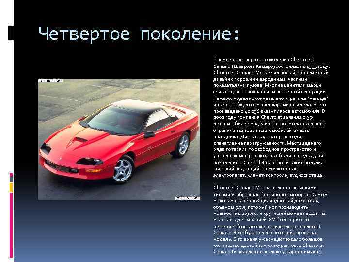 Четвертое поколение: Премьера четвертого поколения Chevrolet Camaro (Шевроле Камаро) состоялась в 1993 году. Chevrolet