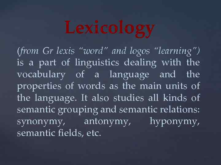 Lexicology (from Gr lexis “word” and logos “learning”) is a part of linguistics dealing