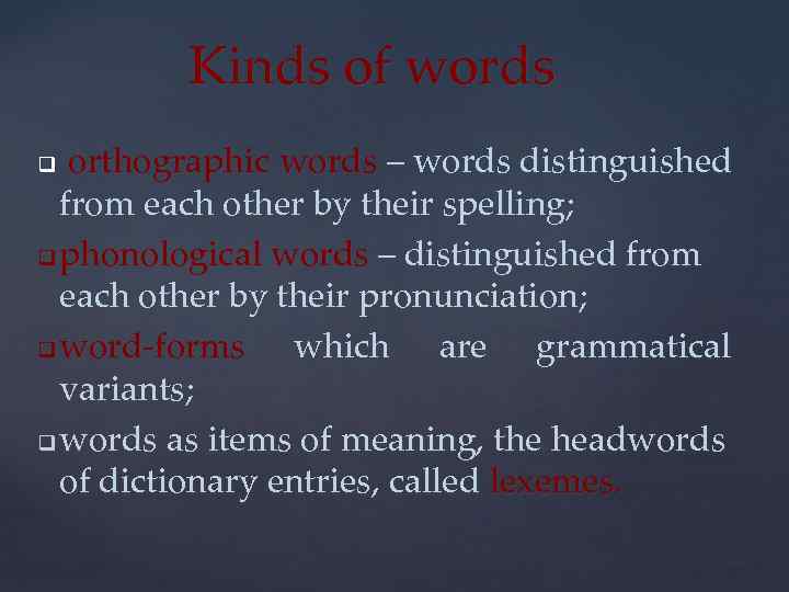 Kinds of words orthographic words – words distinguished from each other by their spelling;