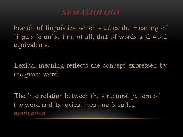 SEMASIOLOGY branch of linguistics which studies the meaning of linguistic units, first of all,