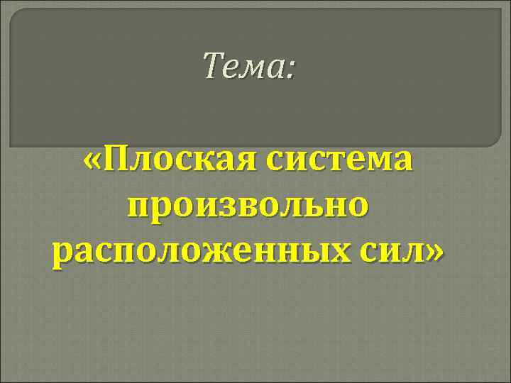 Тема: «Плоская система произвольно расположенных сил» 