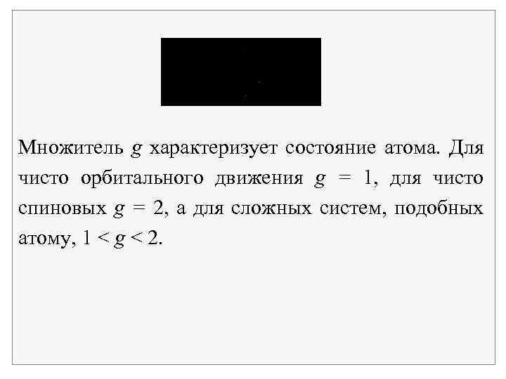 Множитель g характеризует состояние атома. Для чисто орбитального движения g = 1, для чисто