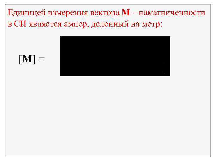 Единицей измерения вектора M – намагниченности в СИ является ампер, деленный на метр: [M]