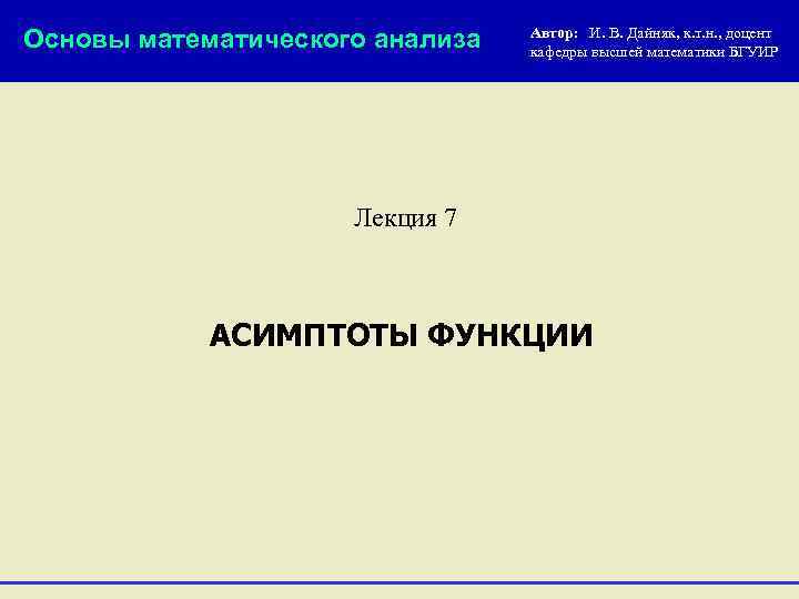 Основы математического анализа Автор: И. В. Дайняк, к. т. н. , доцент кафедры высшей