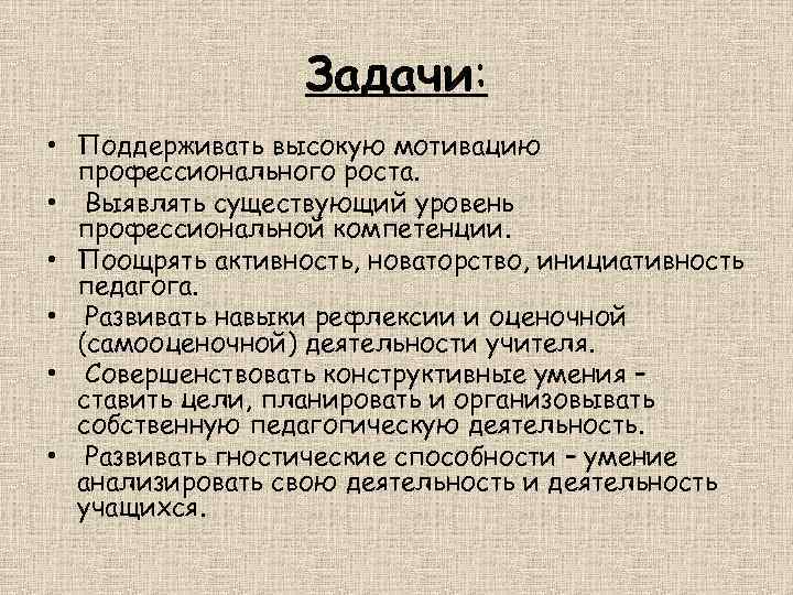 Задачи: • Поддерживать высокую мотивацию профессионального роста. • Выявлять существующий уровень профессиональной компетенции. •