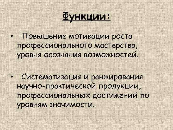 Функции: • Повышение мотивации роста профессионального мастерства, уровня осознания возможностей. • Систематизация и ранжирования