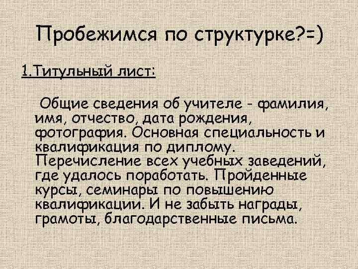 Пробежимся по структурке? =) 1. Титульный лист: Общие сведения об учителе - фамилия, имя,