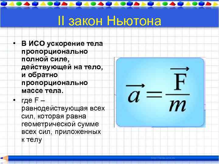 II закон Ньютона • В ИСО ускорение тела пропорционально полной силе, действующей на тело,