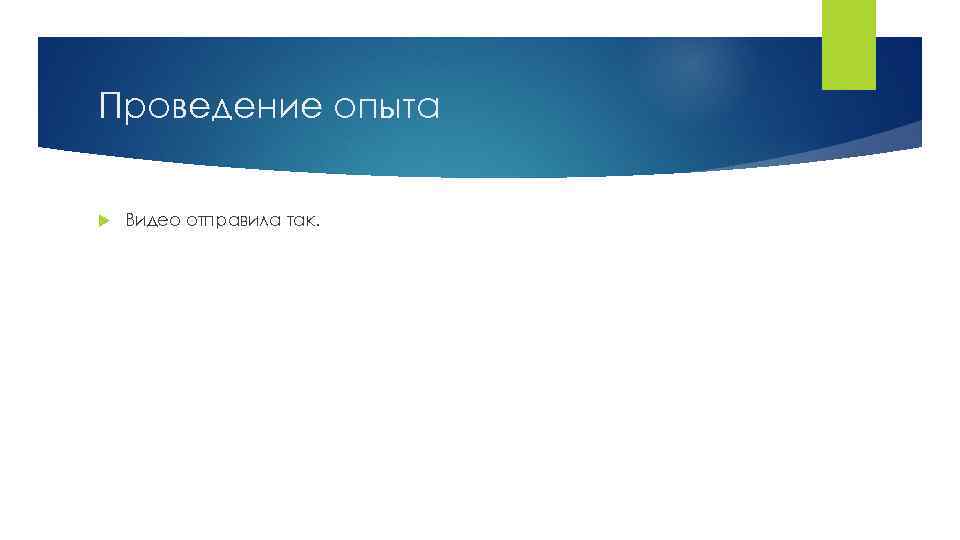 Проведение опыта Видео отправила так. 