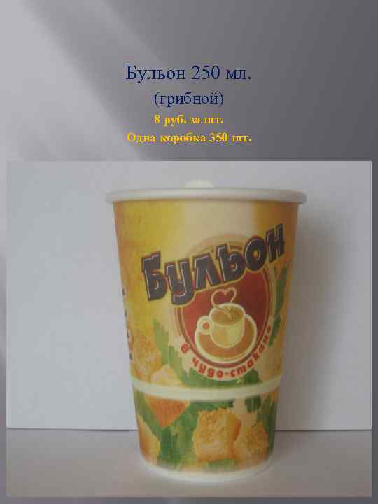 Бульон 250 мл. (грибной) 8 руб. за шт. Одна коробка 350 шт. 