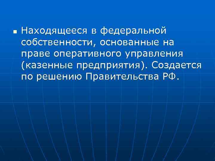 n Находящееся в федеральной собственности, основанные на праве оперативного управления (казенные предприятия). Создается по