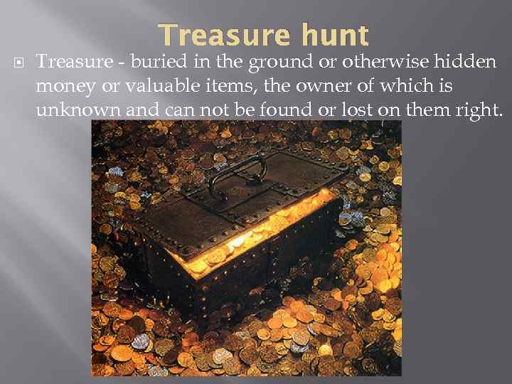 Treasure hunt Treasure - buried in the ground or otherwise hidden money or valuable