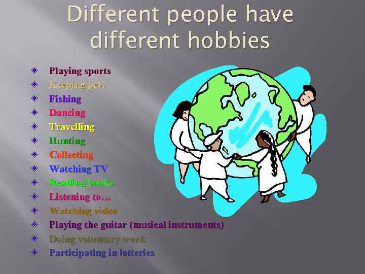 Different people have different hobbies Playing sports Keeping pets Fishing Dancing Travelling Hunting Collecting