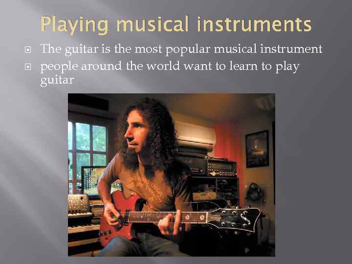 Playing musical instruments The guitar is the most popular musical instrument people around the