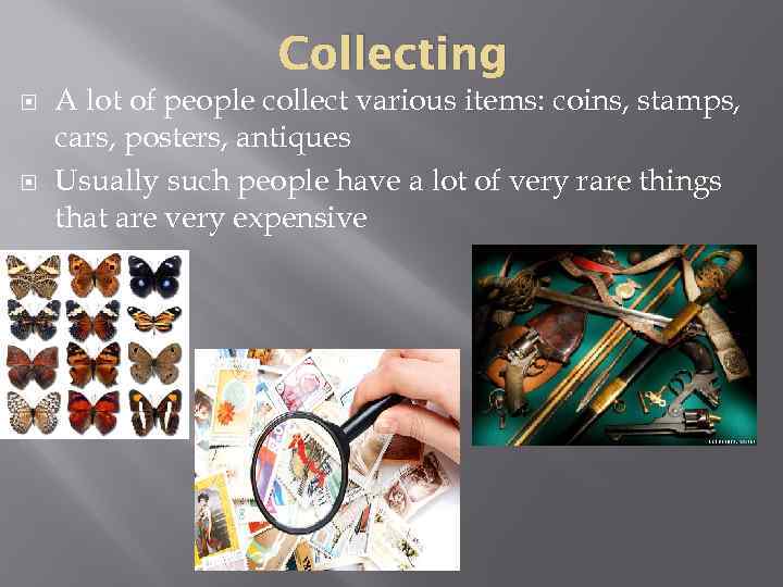 Collecting A lot of people collect various items: coins, stamps, cars, posters, antiques Usually