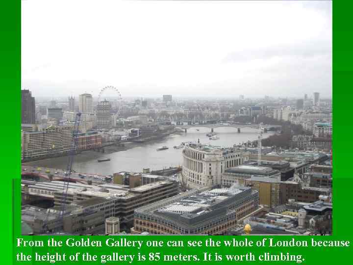 From the Golden Gallery one can see the whole of London because the height