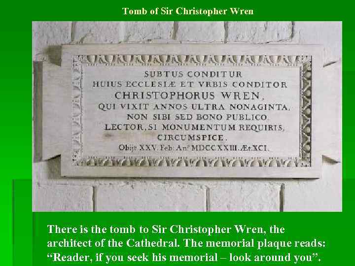 Tomb of Sir Christopher Wren There is the tomb to Sir Christopher Wren, the