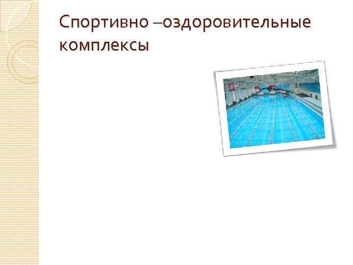 Спортивно –оздоровительные комплексы 