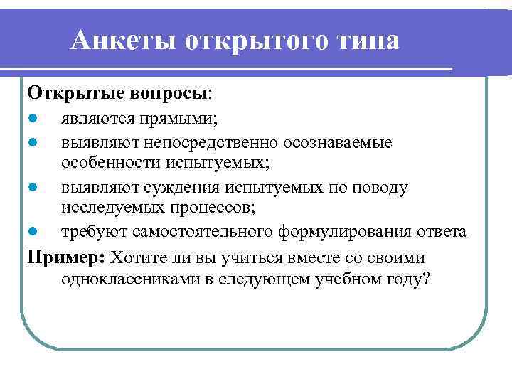 Анкеты открытого типа Открытые вопросы: являются прямыми; l выявляют непосредственно осознаваемые особенности испытуемых; l