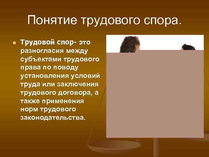 Понятие трудового спора. n Трудовой спор- это разногласия между субъектами трудового права по поводу