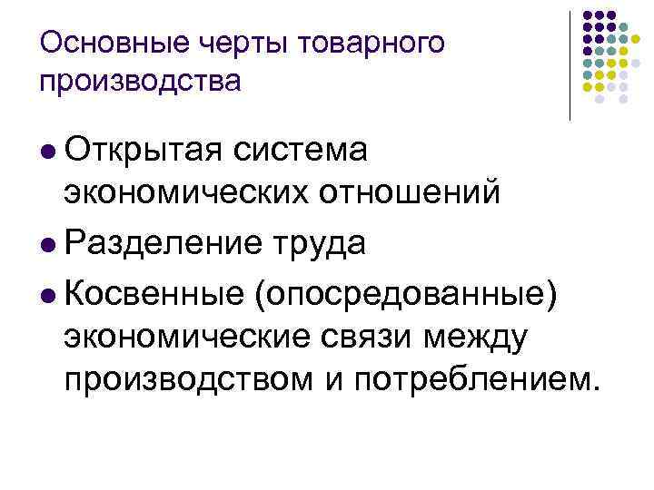 Основные черты товарного производства l Открытая система экономических отношений l Разделение труда l Косвенные