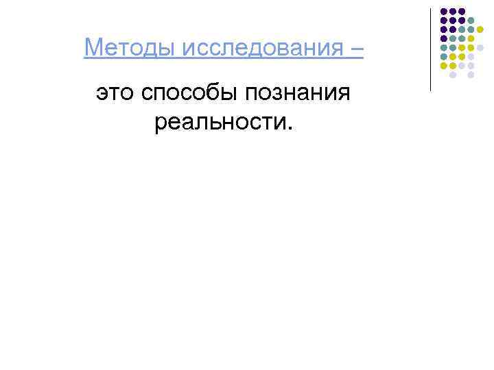 Методы исследования – это способы познания реальности. 