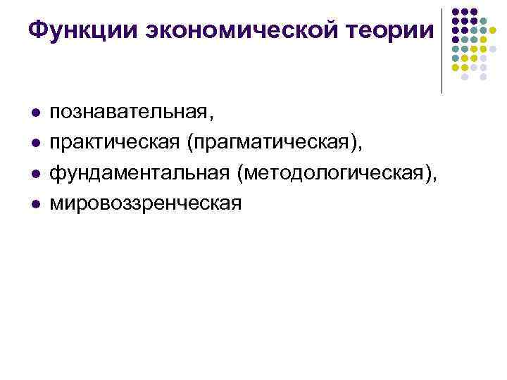 Функции экономической теории l l познавательная, практическая (прагматическая), фундаментальная (методологическая), мировоззренческая 