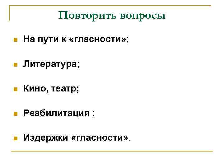Повторить вопросы n На пути к «гласности» ; n Литература; n Кино, театр; n