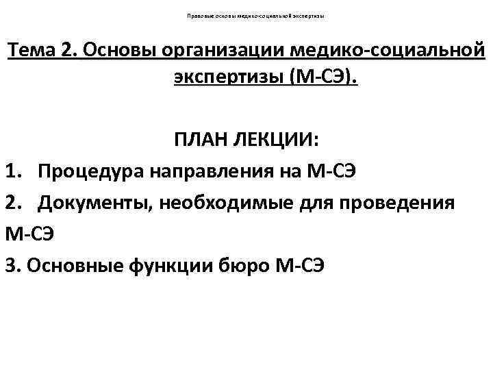 Правовые основы медико-социальной экспертизы Тема 2. Основы организации медико-социальной экспертизы (М-СЭ). ПЛАН ЛЕКЦИИ: 1.