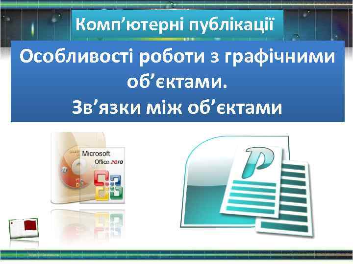 Комп’ютерні публікації Особливості роботи з графічними об’єктами. Зв’язки між об’єктами 