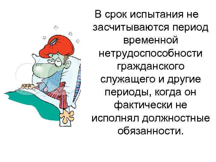 В срок испытания не засчитываются период временной нетрудоспособности гражданского служащего и другие периоды, когда