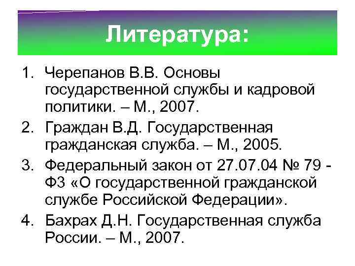 Литература: 1. Черепанов В. В. Основы государственной службы и кадровой политики. – М. ,