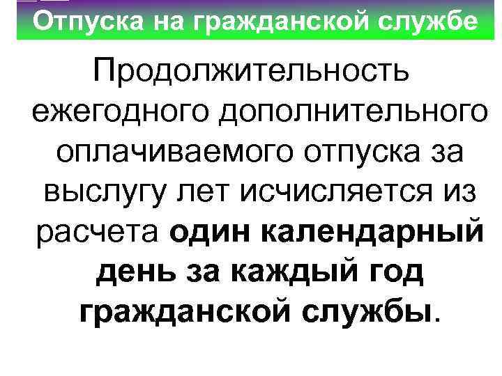 Отпуска на гражданской службе Продолжительность ежегодного дополнительного оплачиваемого отпуска за выслугу лет исчисляется из