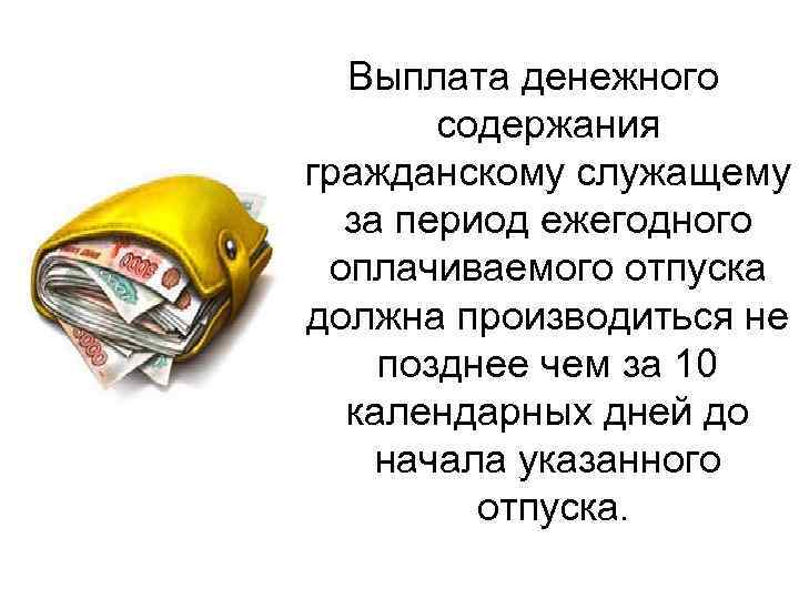 Выплата денежного содержания гражданскому служащему за период ежегодного оплачиваемого отпуска должна производиться не позднее