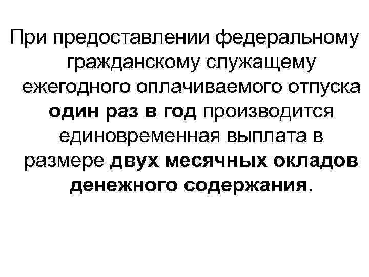 При предоставлении федеральному гражданскому служащему ежегодного оплачиваемого отпуска один раз в год производится единовременная